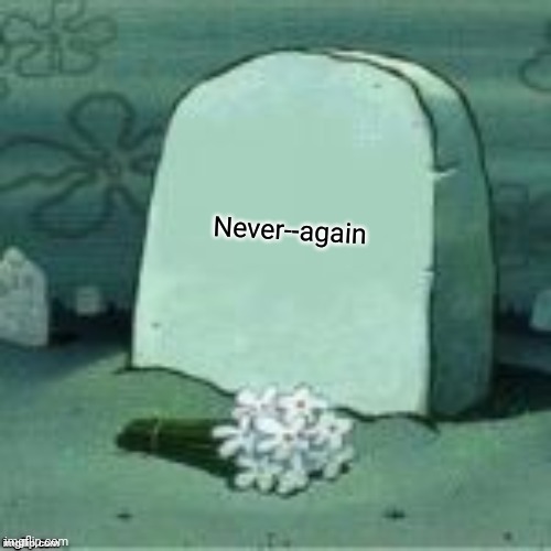 It's been awhile | Never--again | image tagged in here lies x | made w/ Imgflip meme maker
