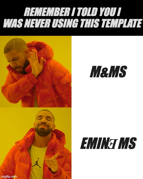 eMiNeMs | REMEMBER I TOLD YOU I WAS NEVER USING THIS TEMPLATE; M&MS; EMINƎMS | image tagged in memes,drake hotline bling,eminem,template,funny | made w/ Imgflip meme maker