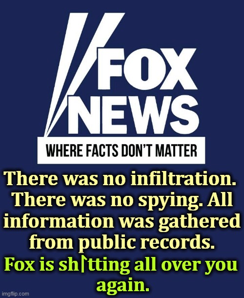 Anything to change the subject from Trump's scandals. When your tax accountant fires you, you've got trouble. | There was no infiltration. 

There was no spying. All information was gathered from public records. Fox is sh⨡tting all over you 
again. | image tagged in fox news,lies,spying,fairy tales,conservative,fantasy | made w/ Imgflip meme maker
