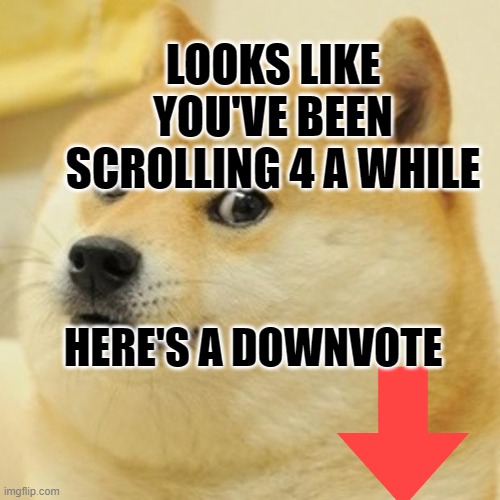Downvote begging | LOOKS LIKE YOU'VE BEEN SCROLLING 4 A WHILE; HERE'S A DOWNVOTE | image tagged in memes,doge | made w/ Imgflip meme maker