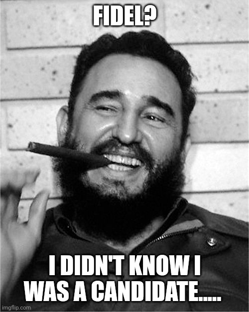 Fidel Castro | FIDEL? I DIDN'T KNOW I WAS A CANDIDATE..... | image tagged in fidel castro | made w/ Imgflip meme maker