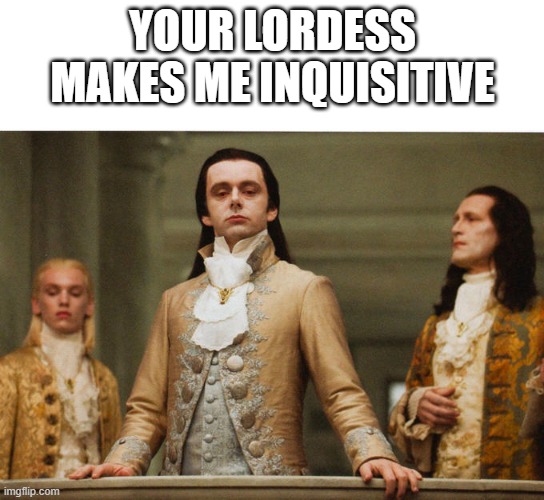 your lordess makes me inquisitive | YOUR LORDESS MAKES ME INQUISITIVE | image tagged in judgemental volturi | made w/ Imgflip meme maker