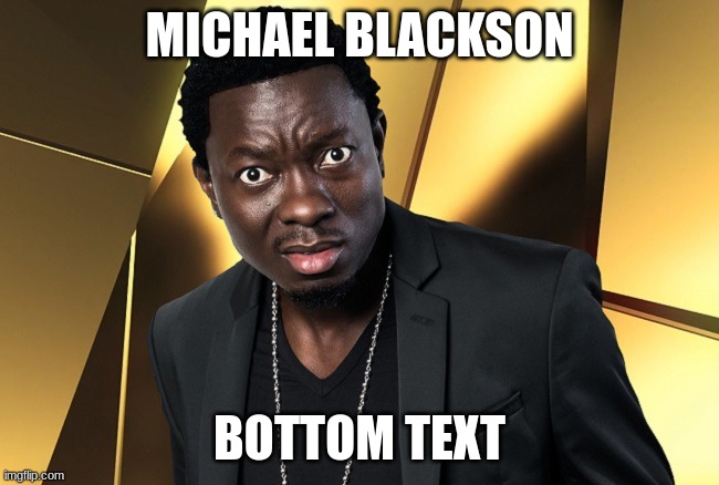 MICHAEL BLACKSON BOTTOM TEXT | made w/ Imgflip meme maker