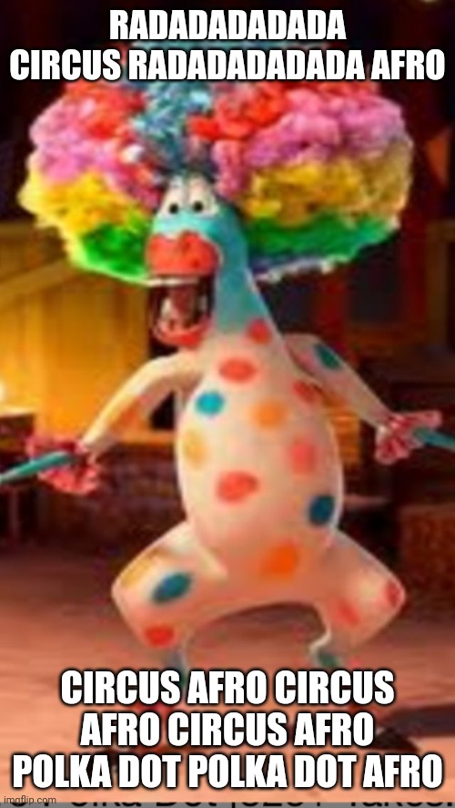 Circus Afro | RADADADADADA CIRCUS RADADADADADA AFRO CIRCUS AFRO CIRCUS AFRO CIRCUS AFRO POLKA DOT POLKA DOT AFRO | image tagged in circus afro | made w/ Imgflip meme maker