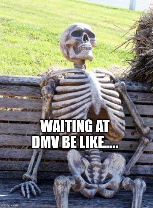 Waiting Skeleton Meme | WAITING AT DMV BE LIKE..... | image tagged in memes,waiting skeleton | made w/ Imgflip meme maker