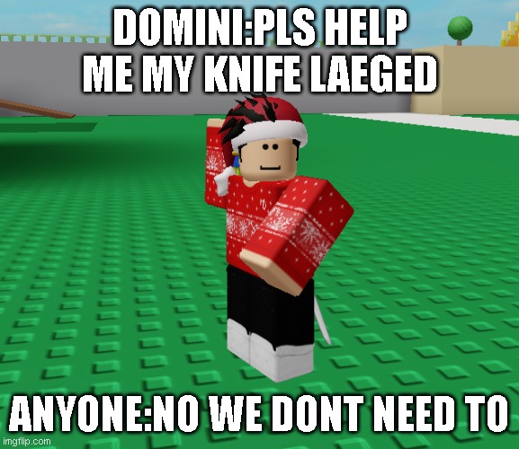 I made it template and he is for anyone | DOMINI:PLS HELP ME MY KNIFE LAEGED; ANYONE:NO WE DONT NEED TO | image tagged in memes | made w/ Imgflip meme maker
