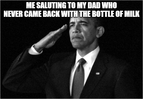 obama-salute | ME SALUTING TO MY DAD WHO NEVER CAME BACK WITH THE BOTTLE OF MILK | image tagged in obama-salute | made w/ Imgflip meme maker