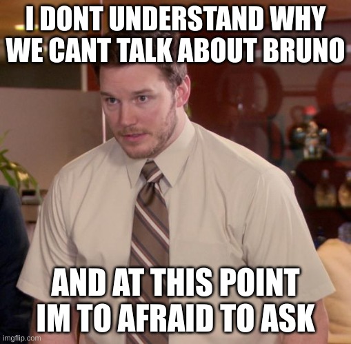 Afraid To Ask Andy | I DONT UNDERSTAND WHY WE CANT TALK ABOUT BRUNO; AND AT THIS POINT IM TO AFRAID TO ASK | image tagged in memes,afraid to ask andy | made w/ Imgflip meme maker