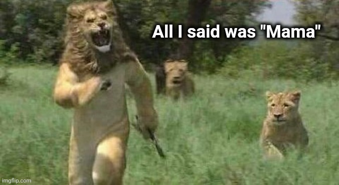 Didn't fool them one bit | All I said was "Mama" | image tagged in lions,king of the jungle,well yes but actually no,run for your life | made w/ Imgflip meme maker