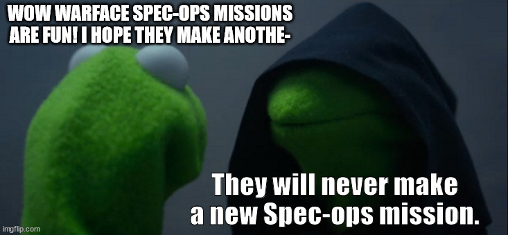 No more Spec-ops. | WOW WARFACE SPEC-OPS MISSIONS ARE FUN! I HOPE THEY MAKE ANOTHE-; They will never make a new Spec-ops mission. | image tagged in memes,evil kermit | made w/ Imgflip meme maker