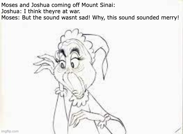 grinch listening | Moses and Joshua coming off Mount Sinai:
Joshua: I think theyre at war.

Moses: But the sound wasnt sad! Why, this sound sounded merry! | image tagged in grinch listening,christmas,christian,old testament | made w/ Imgflip meme maker
