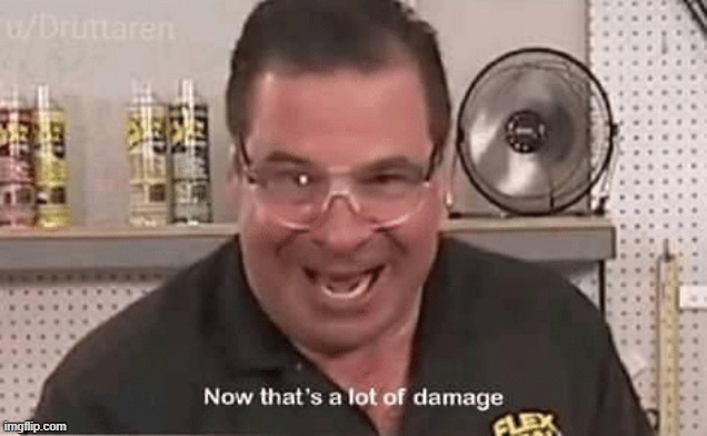 Now that’ alot of damage | image tagged in now that alot of damage | made w/ Imgflip meme maker