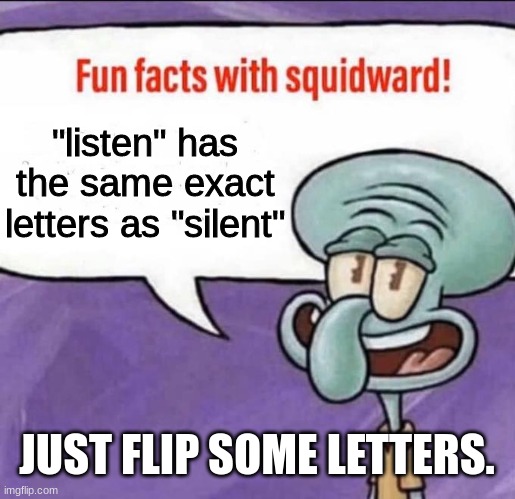 Fun Facts with Squidward | "listen" has the same exact letters as "silent"; JUST FLIP SOME LETTERS. | image tagged in fun facts with squidward,spelling | made w/ Imgflip meme maker