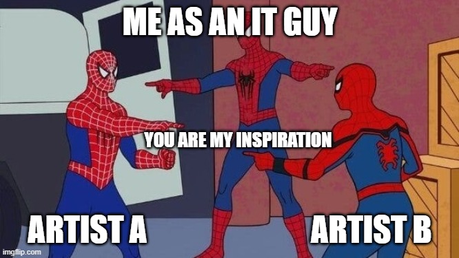 Multiverse Spiderman | ME AS AN IT GUY; YOU ARE MY INSPIRATION; ARTIST A                           ARTIST B | image tagged in multiverse spiderman | made w/ Imgflip meme maker