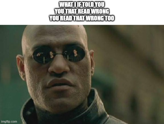 what i if told you |  WHAT I IF TOLD YOU
YOU THAT READ WRONG
YOU READ THAT WRONG TOO | image tagged in memes,matrix morpheus,what if i told you,mind trick,funny memes | made w/ Imgflip meme maker