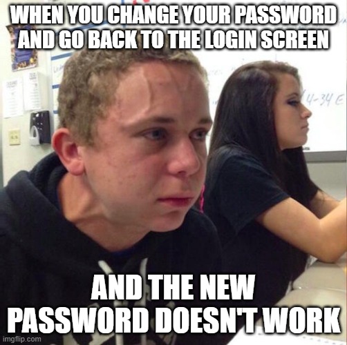 angery boi | WHEN YOU CHANGE YOUR PASSWORD AND GO BACK TO THE LOGIN SCREEN; AND THE NEW PASSWORD DOESN'T WORK | image tagged in angery boi | made w/ Imgflip meme maker