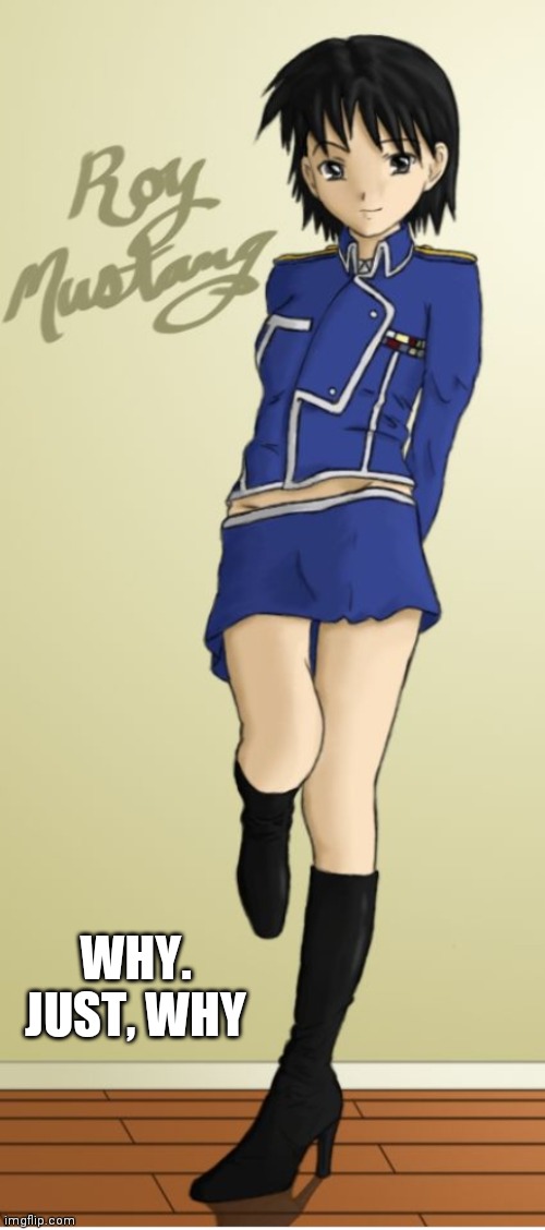 Transgender Roy Mustang (cursed images) | WHY. JUST, WHY | image tagged in cursed image | made w/ Imgflip meme maker