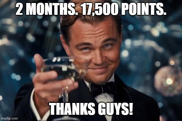 all this in 2 months! | 2 MONTHS. 17,500 POINTS. THANKS GUYS! | image tagged in memes,leonardo dicaprio cheers,thanks,4,support | made w/ Imgflip meme maker