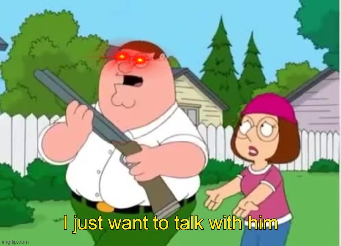 I just wanna talk to him | image tagged in i just wanna talk to him | made w/ Imgflip meme maker