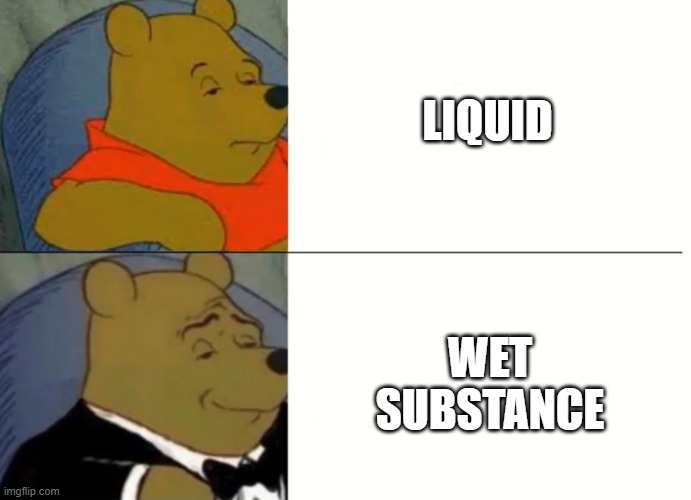 shitpoststatus #14 | LIQUID; WET SUBSTANCE | image tagged in fancy winnie the pooh meme,very fancy,shitpoststatus,14 | made w/ Imgflip meme maker