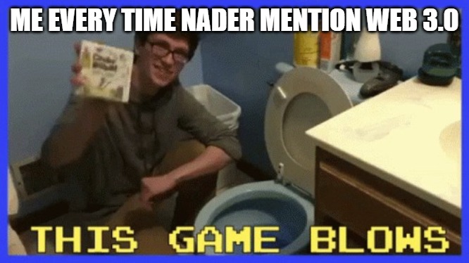 PLEASE | ME EVERY TIME NADER MENTION WEB 3.0 | image tagged in this game blows | made w/ Imgflip meme maker
