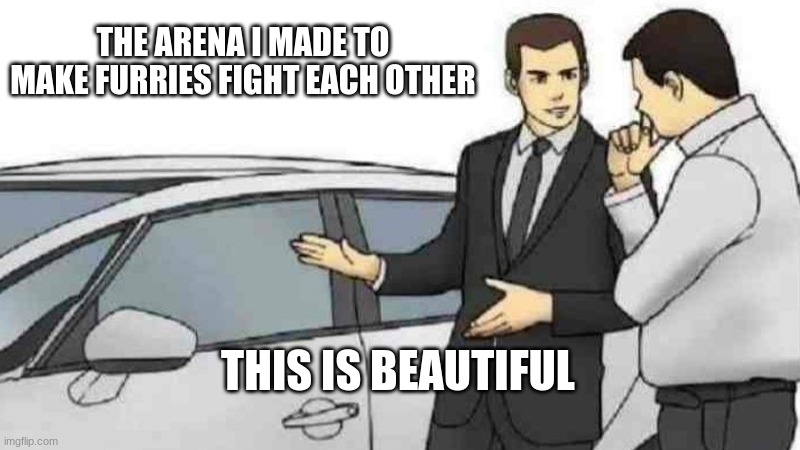 Car Salesman Slaps Roof Of Car | THE ARENA I MADE TO MAKE FURRIES FIGHT EACH OTHER; THIS IS BEAUTIFUL | image tagged in memes,car salesman slaps roof of car | made w/ Imgflip meme maker