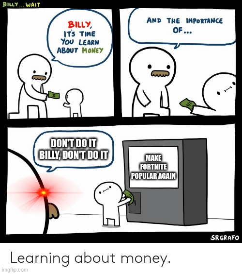 Billy Learning About Money | DON'T DO IT BILLY, DON'T DO IT; MAKE FORTNITE POPULAR AGAIN | image tagged in billy learning about money | made w/ Imgflip meme maker