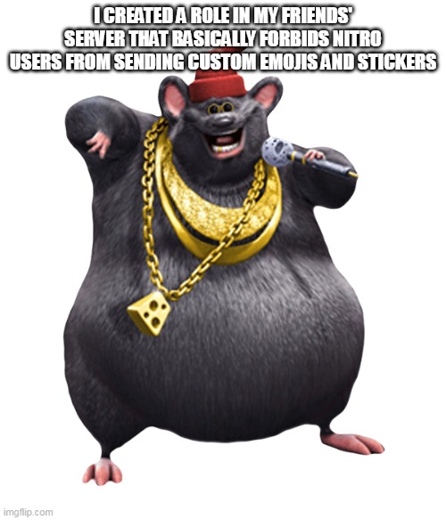 Bullying nitro users is my passion | I CREATED A ROLE IN MY FRIENDS' SERVER THAT BASICALLY FORBIDS NITRO USERS FROM SENDING CUSTOM EMOJIS AND STICKERS | image tagged in biggie cheese,memes | made w/ Imgflip meme maker