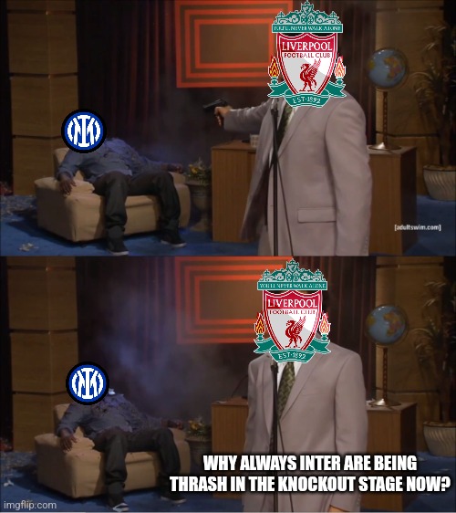 Inter 0-2 Liverpool.... | WHY ALWAYS INTER ARE BEING THRASH IN THE KNOCKOUT STAGE NOW? | image tagged in memes,who killed hannibal,inter,liverpool,champions league,futbol | made w/ Imgflip meme maker