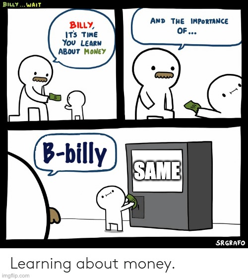 Billy Learning About Money | B-billy SAME | image tagged in billy learning about money | made w/ Imgflip meme maker