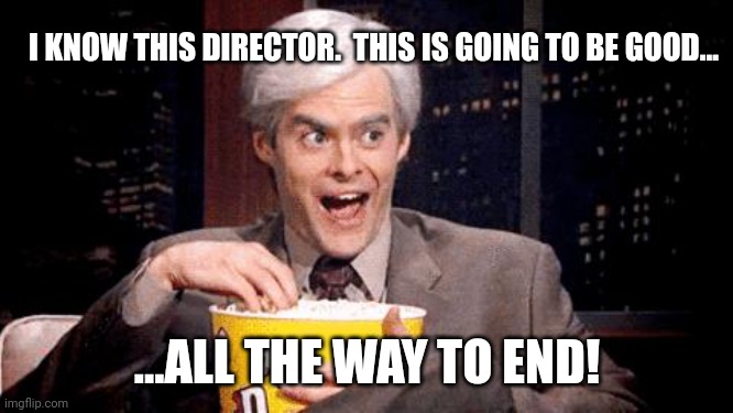 popcorn Bill Hader | I KNOW THIS DIRECTOR.  THIS IS GOING TO BE GOOD... ...ALL THE WAY TO END! | image tagged in popcorn bill hader | made w/ Imgflip meme maker