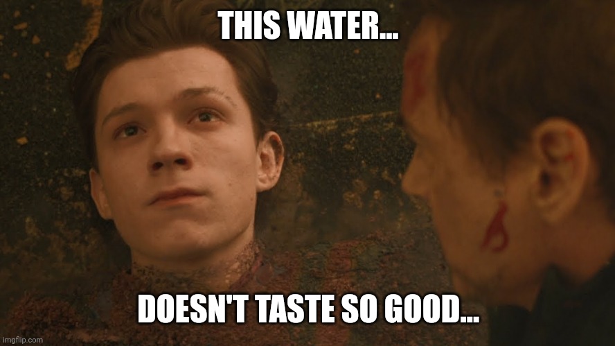 Mr Stark I don't feel so good | THIS WATER... DOESN'T TASTE SO GOOD... | image tagged in mr stark i don't feel so good | made w/ Imgflip meme maker