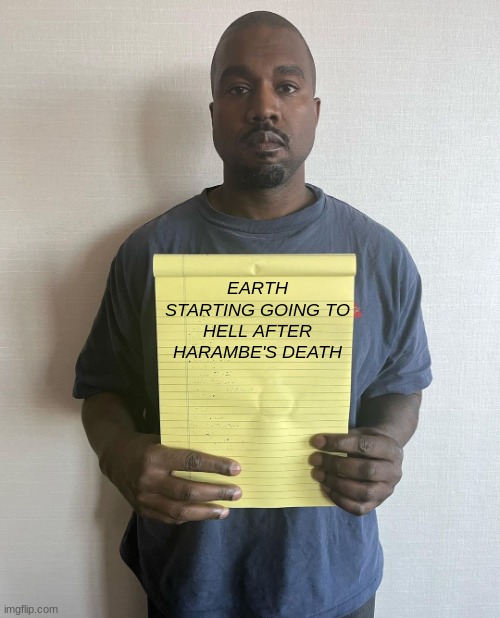 yes | EARTH STARTING GOING TO HELL AFTER HARAMBE'S DEATH | image tagged in kanye with a note block,herambe,funny memes,so true memes,help,earth | made w/ Imgflip meme maker