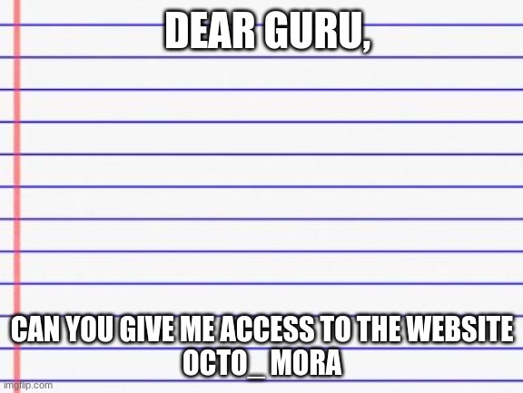 Honest letter | DEAR GURU, CAN YOU GIVE ME ACCESS TO THE WEBSITE
OCTO_ MORA | image tagged in honest letter | made w/ Imgflip meme maker