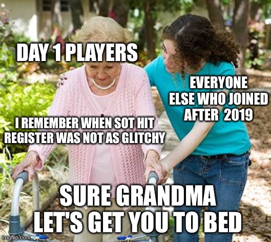 Sure grandma let's get you to bed | DAY 1 PLAYERS; EVERYONE ELSE WHO JOINED AFTER  2019; I REMEMBER WHEN SOT HIT REGISTER WAS NOT AS GLITCHY; SURE GRANDMA LET'S GET YOU TO BED | image tagged in sure grandma let's get you to bed | made w/ Imgflip meme maker