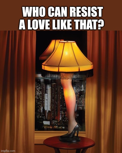 leg lamp | WHO CAN RESIST A LOVE LIKE THAT? | image tagged in leg lamp | made w/ Imgflip meme maker