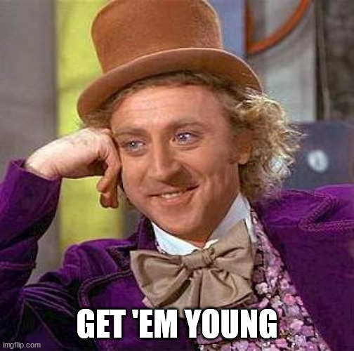 Creepy Condescending Wonka Meme | GET 'EM YOUNG | image tagged in memes,creepy condescending wonka | made w/ Imgflip meme maker