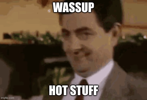 wassup, hot stuff | WASSUP; HOT STUFF | image tagged in no | made w/ Imgflip meme maker