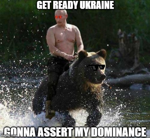 Putin Thats Cute | GET READY UKRAINE; GONNA ASSERT MY DOMINANCE | image tagged in putin thats cute | made w/ Imgflip meme maker