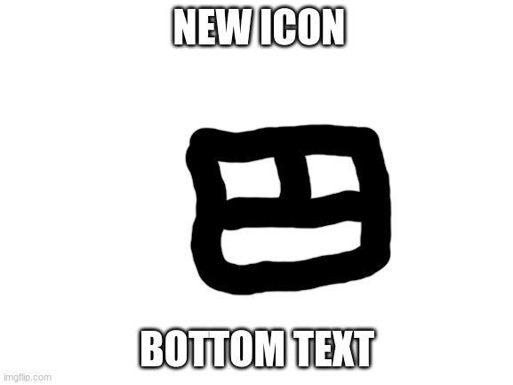 Blank White Template | NEW ICON; BOTTOM TEXT | image tagged in blank white template | made w/ Imgflip meme maker