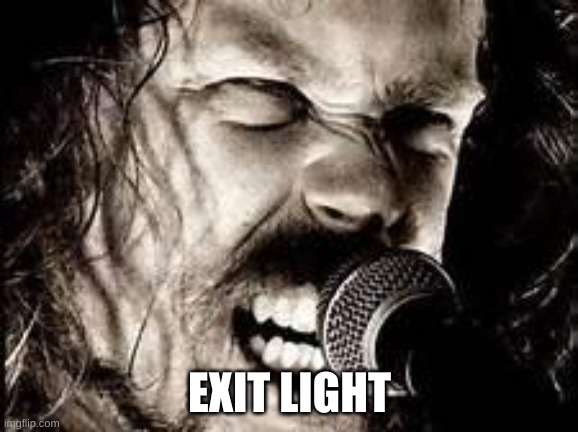 continue in comments | EXIT LIGHT | image tagged in metallica | made w/ Imgflip meme maker