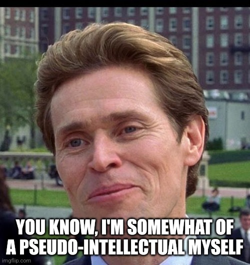 Pseudo intellectual | YOU KNOW, I'M SOMEWHAT OF A PSEUDO-INTELLECTUAL MYSELF | image tagged in you know im somewhat of a scientist myself | made w/ Imgflip meme maker