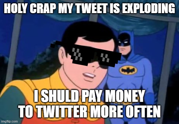 Holy _______, Batman! | HOLY CRAP MY TWEET IS EXPLODING; I SHULD PAY MONEY TO TWITTER MORE OFTEN | image tagged in holy _______ batman | made w/ Imgflip meme maker