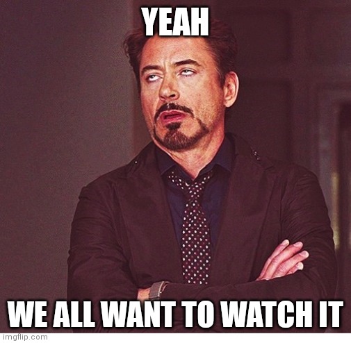RDJ boring | YEAH WE ALL WANT TO WATCH IT | image tagged in rdj boring | made w/ Imgflip meme maker