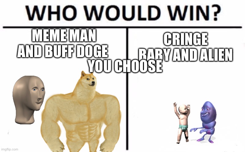 Who Would Win? Meme | MEME MAN AND BUFF DOGE; CRINGE BABY AND ALIEN; YOU CHOOSE; THE ONE WITH MORE COMMENTS ONE | image tagged in memes,who would win | made w/ Imgflip meme maker