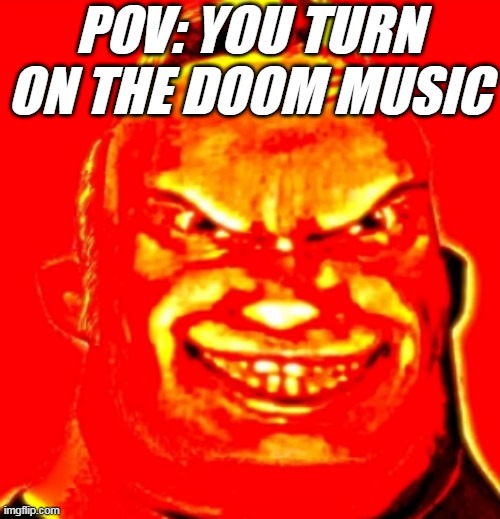 Anyone else agree? | POV: YOU TURN ON THE DOOM MUSIC | image tagged in mr incredible doomguy | made w/ Imgflip meme maker