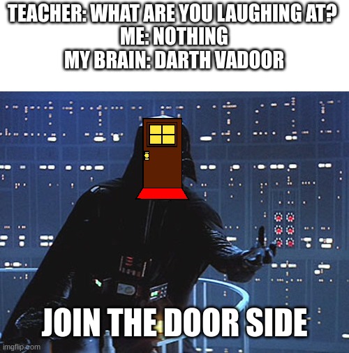 Darth Vader - Come to the Dark Side | TEACHER: WHAT ARE YOU LAUGHING AT? 
ME: NOTHING
MY BRAIN: DARTH VADOOR; JOIN THE DOOR SIDE | image tagged in darth vader - come to the dark side | made w/ Imgflip meme maker