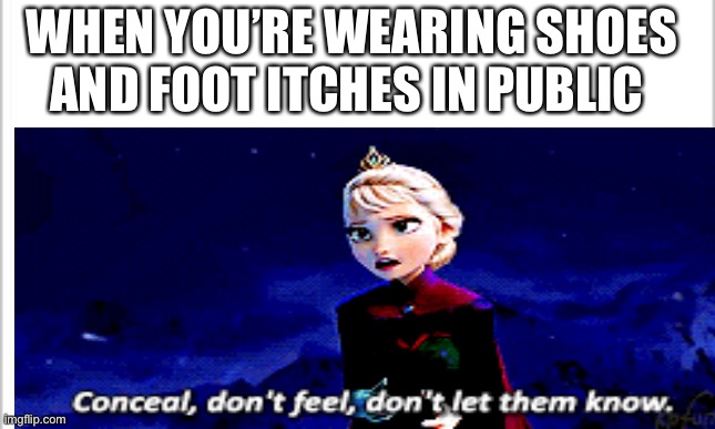 ‘Tis annoying | WHEN YOU’RE WEARING SHOES AND FOOT ITCHES IN PUBLIC | image tagged in elsa frozen | made w/ Imgflip meme maker
