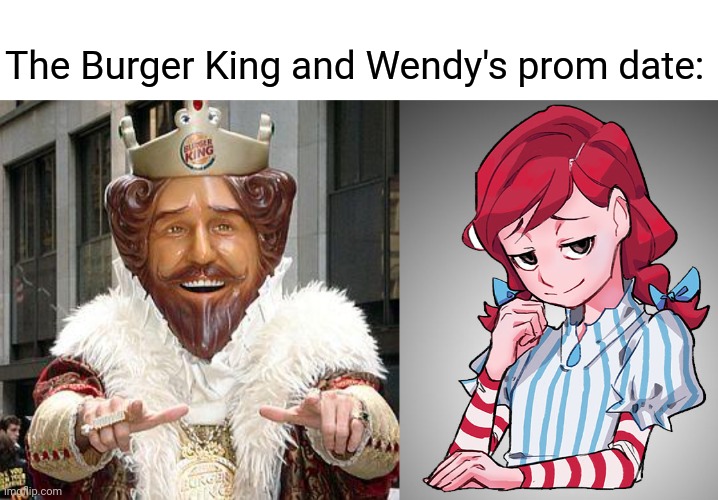Burger King and Wendy's | The Burger King and Wendy's prom date: | image tagged in burger king,wendy's,prom,comment section,comments,memes | made w/ Imgflip meme maker