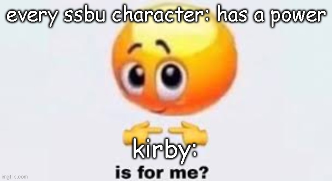 is for me??? | every ssbu character: has a power; kirby: | image tagged in is for me | made w/ Imgflip meme maker